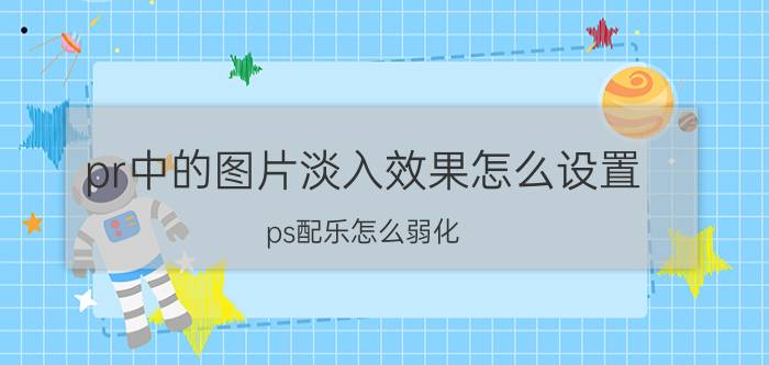 pr中的图片淡入效果怎么设置 ps配乐怎么弱化？